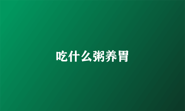 吃什么粥养胃