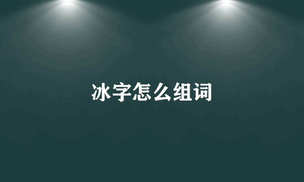 冰字怎么组词