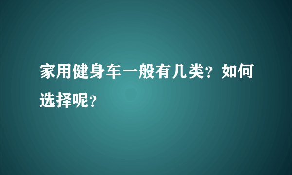 家用健身车一般有几类？如何选择呢？