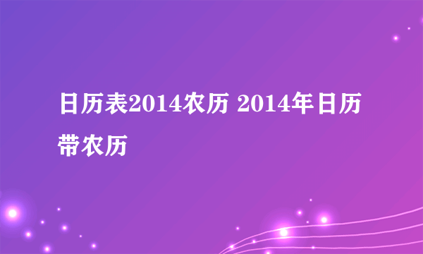 日历表2014农历 2014年日历带农历