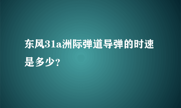 东风31a洲际弹道导弹的时速是多少？