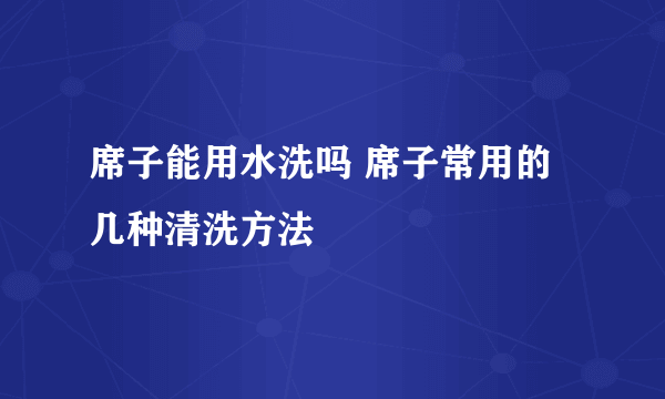 席子能用水洗吗 席子常用的几种清洗方法