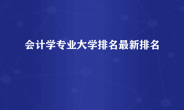 会计学专业大学排名最新排名