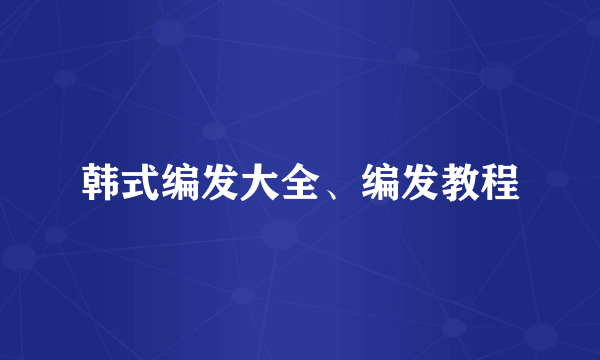 韩式编发大全、编发教程