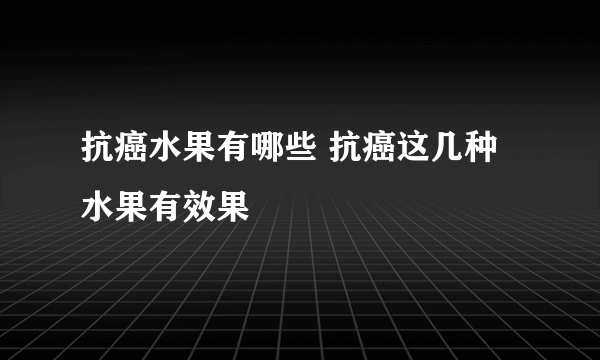 抗癌水果有哪些 抗癌这几种水果有效果