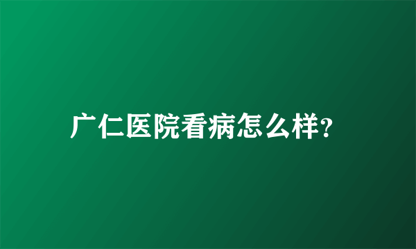 广仁医院看病怎么样？