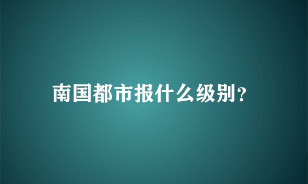 南国都市报什么级别？