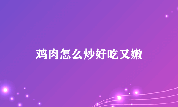 鸡肉怎么炒好吃又嫩