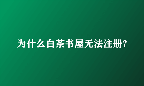 为什么白茶书屋无法注册?