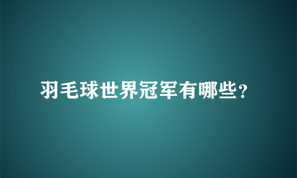 羽毛球世界冠军有哪些？