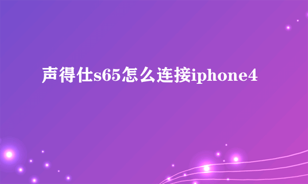 声得仕s65怎么连接iphone4