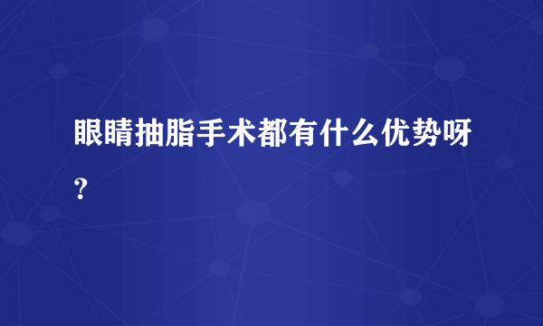 眼睛抽脂手术都有什么优势呀？