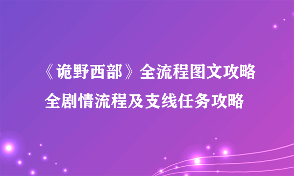 《诡野西部》全流程图文攻略 全剧情流程及支线任务攻略