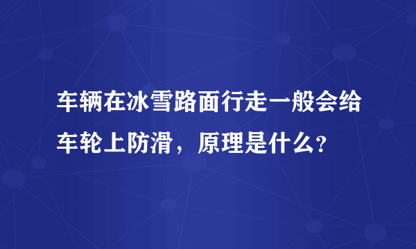 车辆在冰雪路面行走一般会给车轮上防滑，原理是什么？