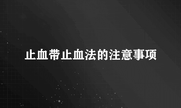 止血带止血法的注意事项