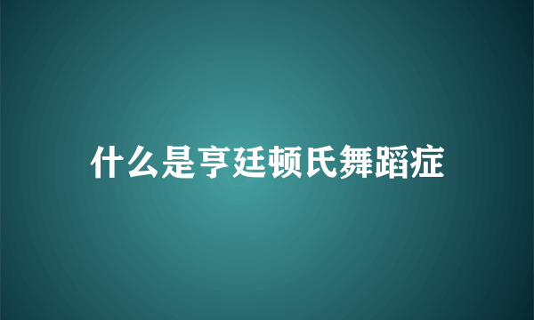 什么是亨廷顿氏舞蹈症