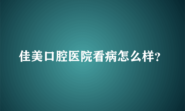 佳美口腔医院看病怎么样？