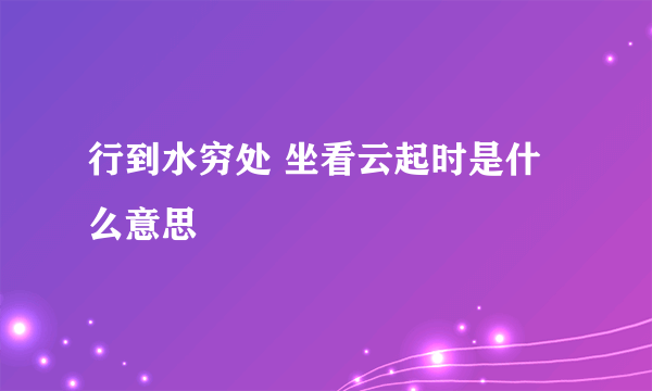 行到水穷处 坐看云起时是什么意思