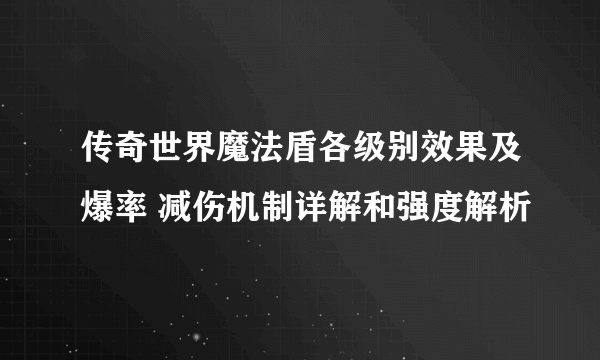 传奇世界魔法盾各级别效果及爆率 减伤机制详解和强度解析