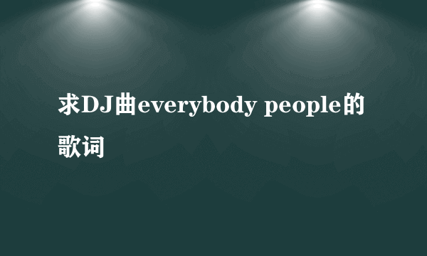 求DJ曲everybody people的歌词