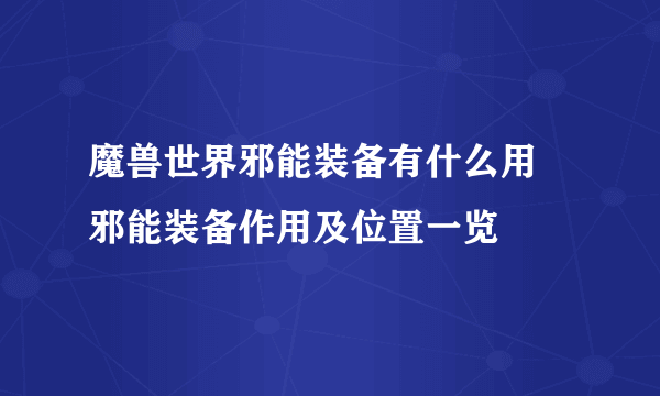 魔兽世界邪能装备有什么用 邪能装备作用及位置一览