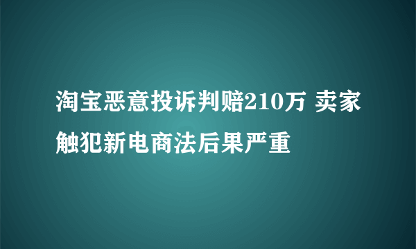 淘宝恶意投诉判赔210万 卖家触犯新电商法后果严重