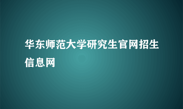 华东师范大学研究生官网招生信息网