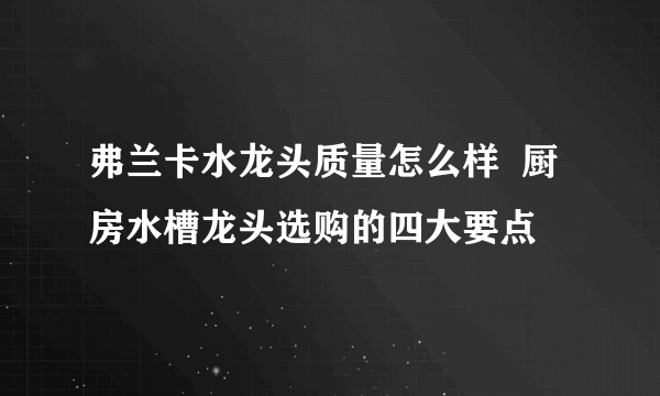 弗兰卡水龙头质量怎么样  厨房水槽龙头选购的四大要点