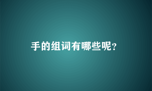 手的组词有哪些呢？