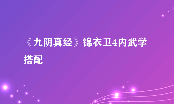 《九阴真经》锦衣卫4内武学搭配