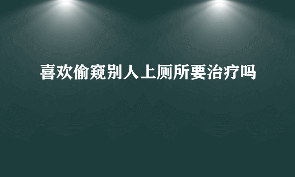 喜欢偷窥别人上厕所要治疗吗