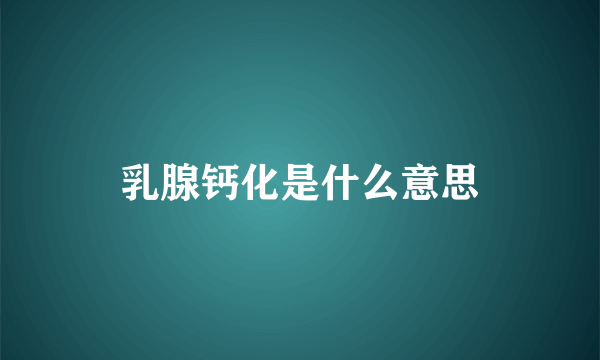 乳腺钙化是什么意思