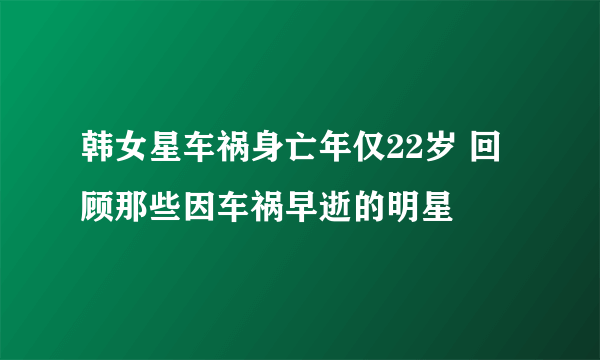 韩女星车祸身亡年仅22岁 回顾那些因车祸早逝的明星