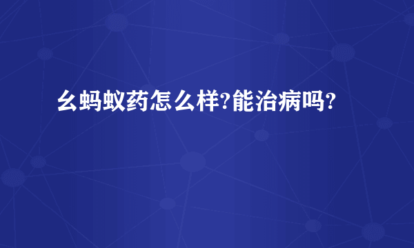 幺蚂蚁药怎么样?能治病吗?