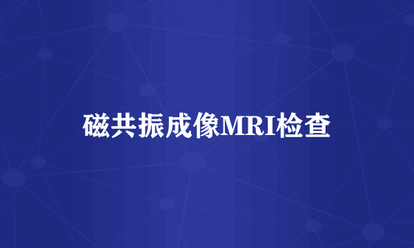 磁共振成像MRI检查