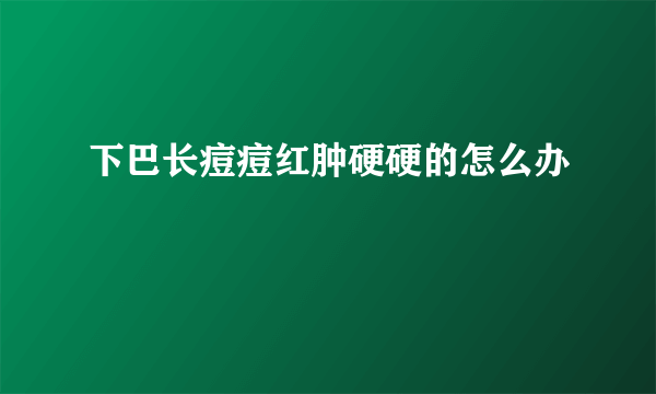 下巴长痘痘红肿硬硬的怎么办