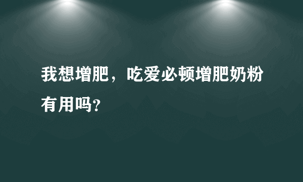 我想增肥，吃爱必顿增肥奶粉有用吗？