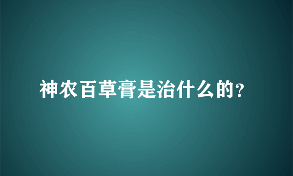 神农百草膏是治什么的？