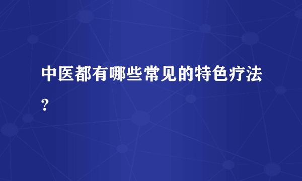 中医都有哪些常见的特色疗法？