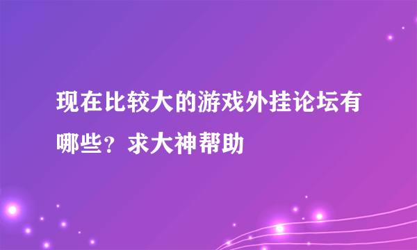 现在比较大的游戏外挂论坛有哪些？求大神帮助