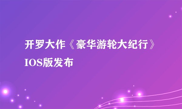 开罗大作《豪华游轮大纪行》IOS版发布