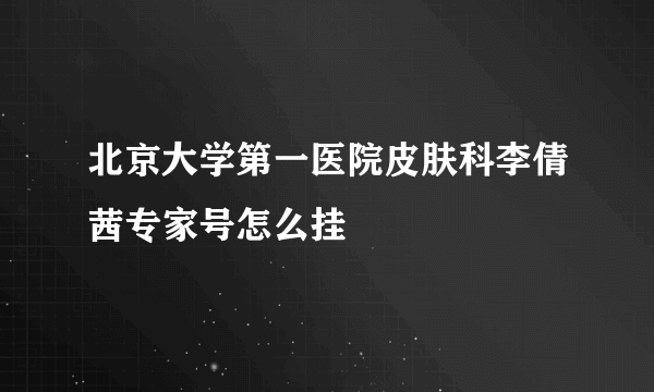 北京大学第一医院皮肤科李倩茜专家号怎么挂