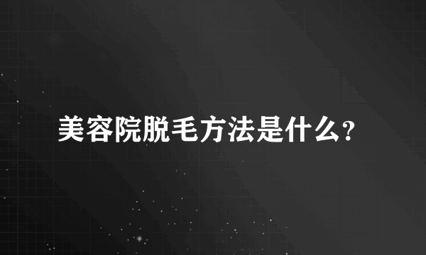 美容院脱毛方法是什么？