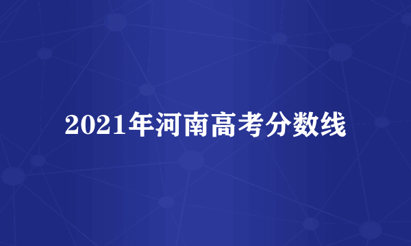 2021年河南高考分数线