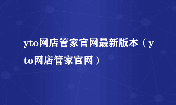 yto网店管家官网最新版本（yto网店管家官网）