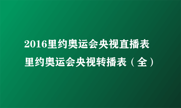 2016里约奥运会央视直播表 里约奥运会央视转播表（全）