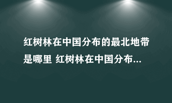 红树林在中国分布的最北地带是哪里 红树林在中国分布的最北地带在什么地方