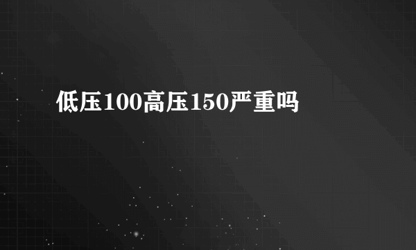 低压100高压150严重吗