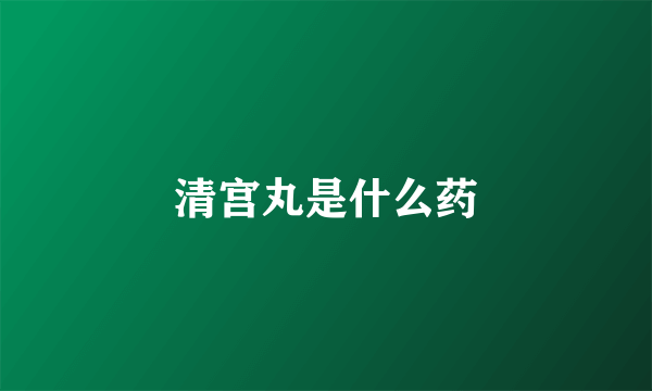 清宫丸是什么药