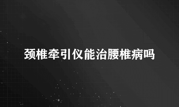 颈椎牵引仪能治腰椎病吗